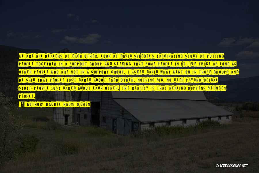 Rachel Naomi Remen Quotes: We Are All Healers Of Each Other. Look At David Spiegel's Fascinating Study Of Putting People Together In A Support