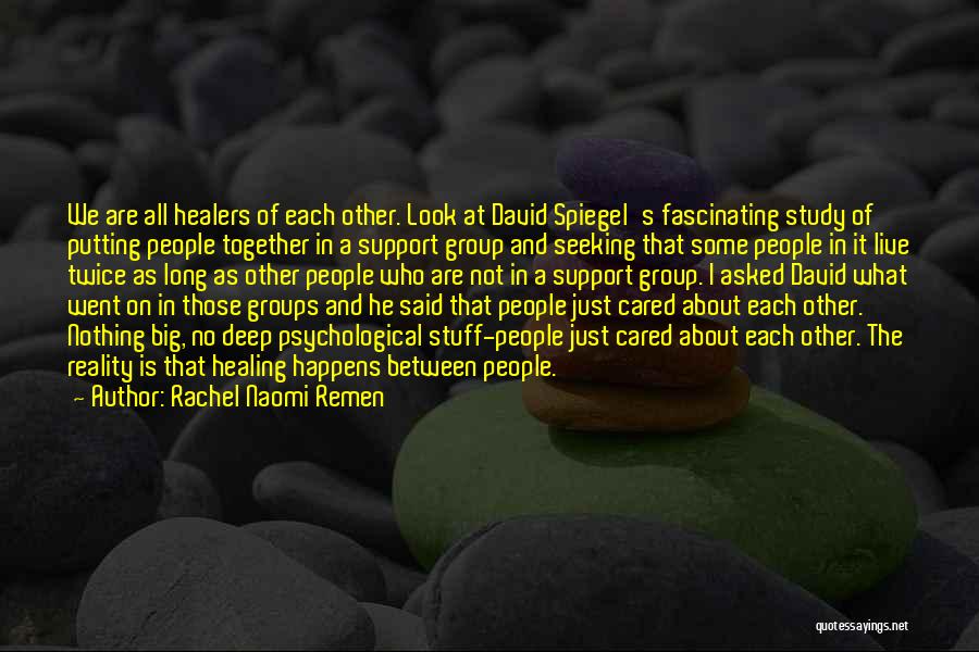 Rachel Naomi Remen Quotes: We Are All Healers Of Each Other. Look At David Spiegel's Fascinating Study Of Putting People Together In A Support