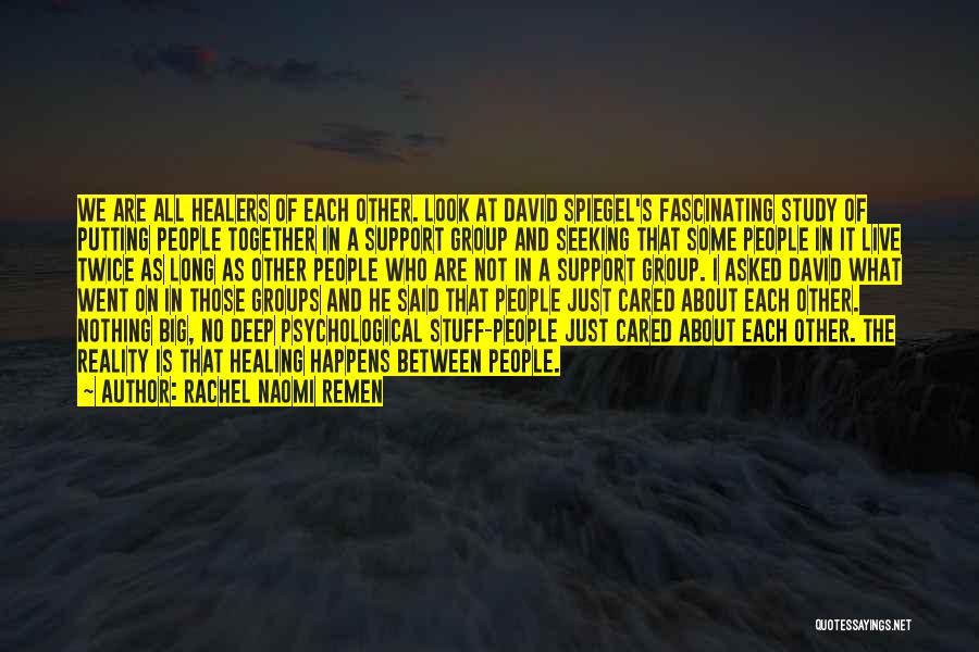 Rachel Naomi Remen Quotes: We Are All Healers Of Each Other. Look At David Spiegel's Fascinating Study Of Putting People Together In A Support