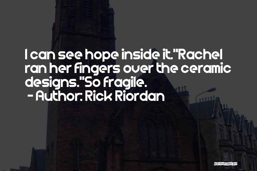 Rick Riordan Quotes: I Can See Hope Inside It.rachel Ran Her Fingers Over The Ceramic Designs.so Fragile.
