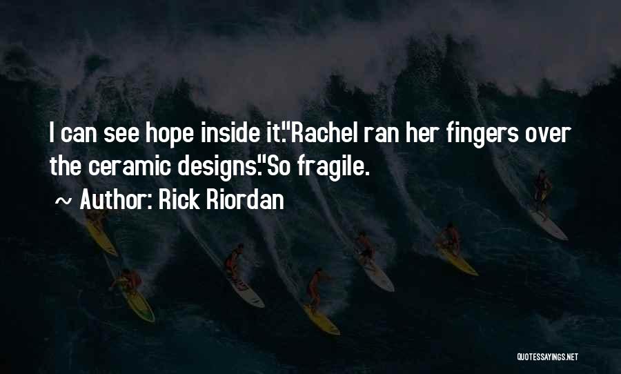 Rick Riordan Quotes: I Can See Hope Inside It.rachel Ran Her Fingers Over The Ceramic Designs.so Fragile.