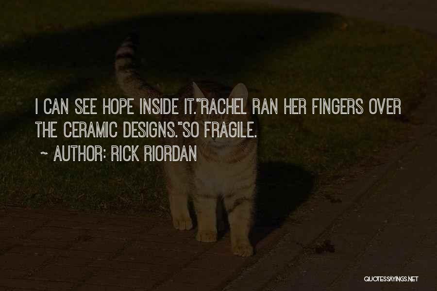 Rick Riordan Quotes: I Can See Hope Inside It.rachel Ran Her Fingers Over The Ceramic Designs.so Fragile.