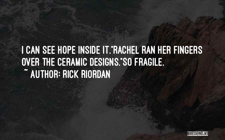 Rick Riordan Quotes: I Can See Hope Inside It.rachel Ran Her Fingers Over The Ceramic Designs.so Fragile.