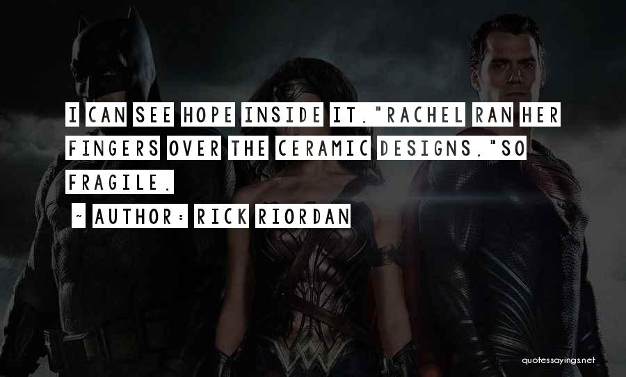 Rick Riordan Quotes: I Can See Hope Inside It.rachel Ran Her Fingers Over The Ceramic Designs.so Fragile.