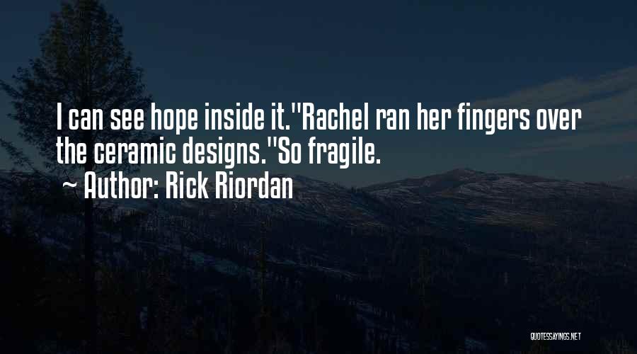 Rick Riordan Quotes: I Can See Hope Inside It.rachel Ran Her Fingers Over The Ceramic Designs.so Fragile.