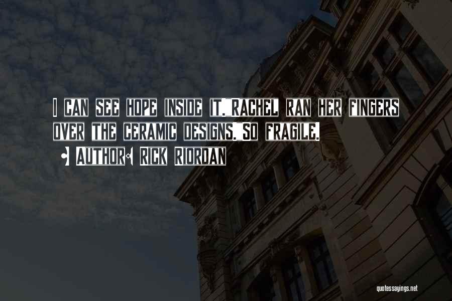 Rick Riordan Quotes: I Can See Hope Inside It.rachel Ran Her Fingers Over The Ceramic Designs.so Fragile.