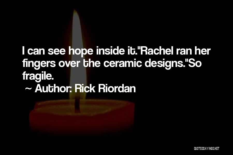 Rick Riordan Quotes: I Can See Hope Inside It.rachel Ran Her Fingers Over The Ceramic Designs.so Fragile.