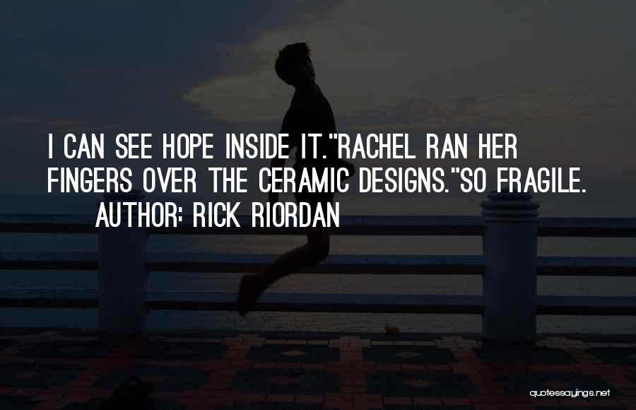 Rick Riordan Quotes: I Can See Hope Inside It.rachel Ran Her Fingers Over The Ceramic Designs.so Fragile.