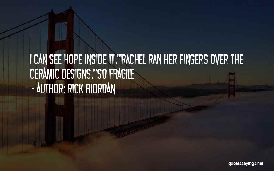 Rick Riordan Quotes: I Can See Hope Inside It.rachel Ran Her Fingers Over The Ceramic Designs.so Fragile.