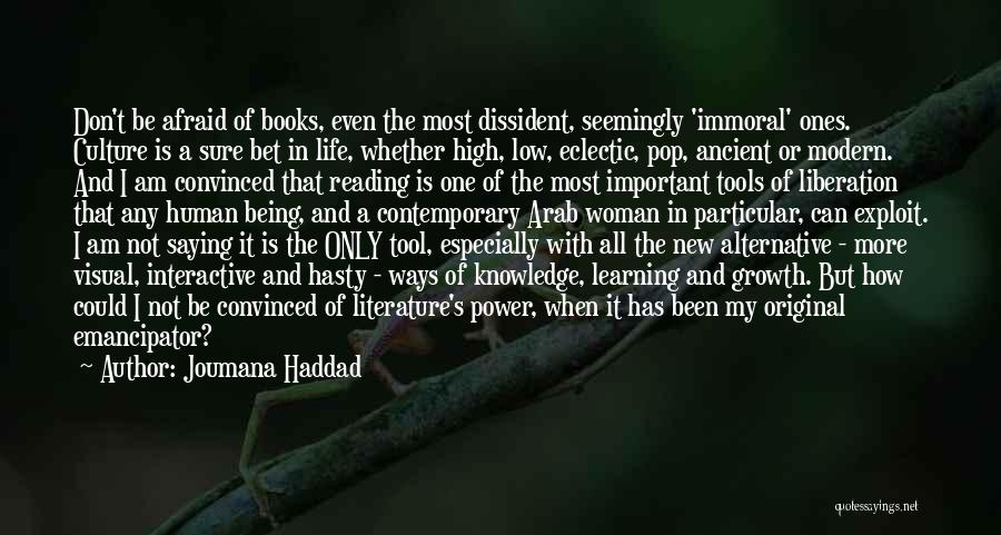 Joumana Haddad Quotes: Don't Be Afraid Of Books, Even The Most Dissident, Seemingly 'immoral' Ones. Culture Is A Sure Bet In Life, Whether