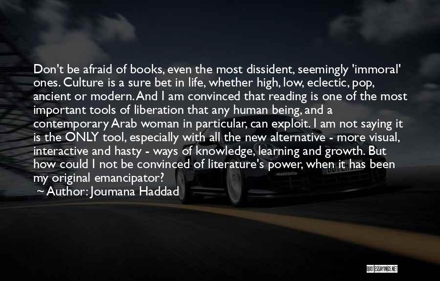 Joumana Haddad Quotes: Don't Be Afraid Of Books, Even The Most Dissident, Seemingly 'immoral' Ones. Culture Is A Sure Bet In Life, Whether