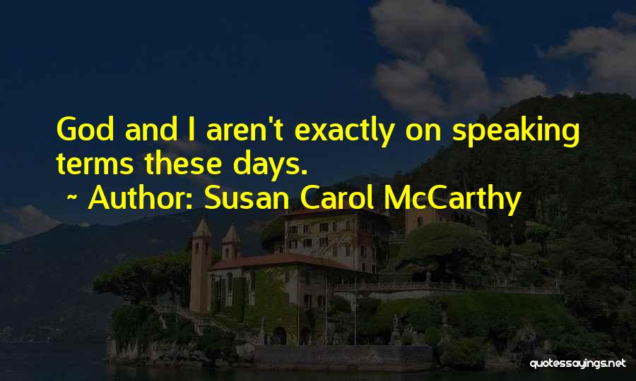 Susan Carol McCarthy Quotes: God And I Aren't Exactly On Speaking Terms These Days.
