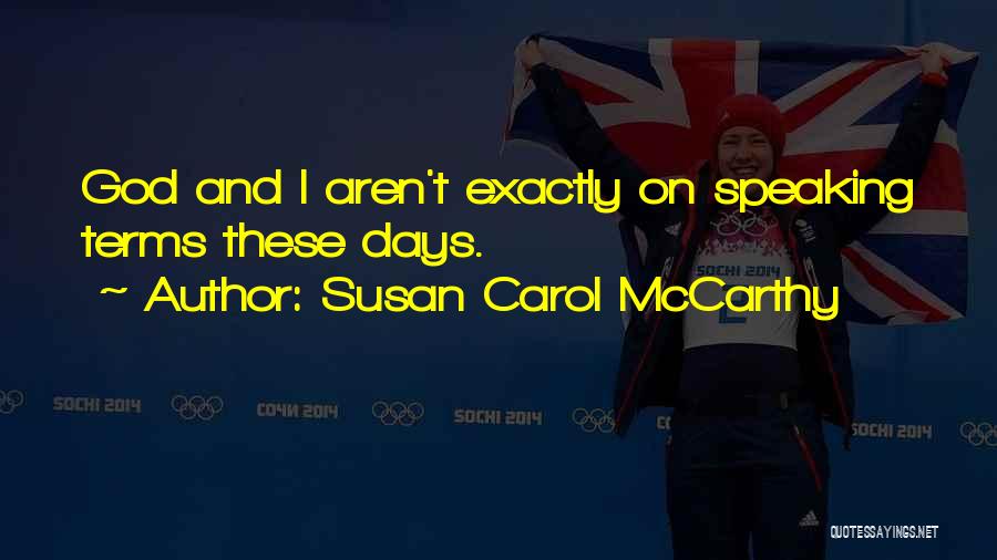 Susan Carol McCarthy Quotes: God And I Aren't Exactly On Speaking Terms These Days.