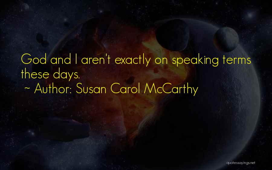 Susan Carol McCarthy Quotes: God And I Aren't Exactly On Speaking Terms These Days.