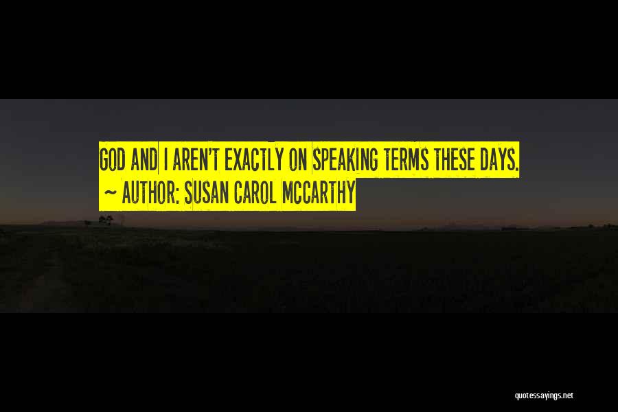 Susan Carol McCarthy Quotes: God And I Aren't Exactly On Speaking Terms These Days.