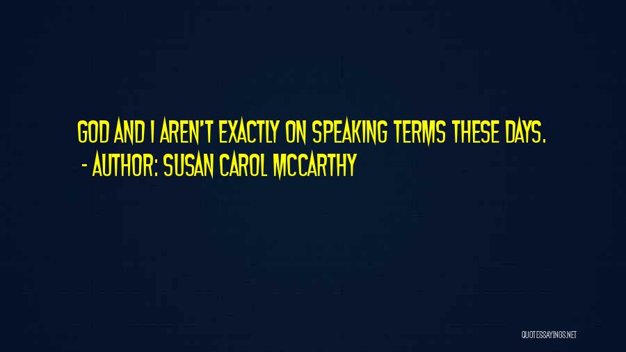 Susan Carol McCarthy Quotes: God And I Aren't Exactly On Speaking Terms These Days.