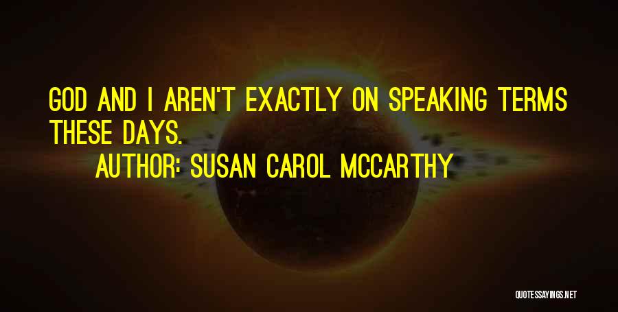Susan Carol McCarthy Quotes: God And I Aren't Exactly On Speaking Terms These Days.