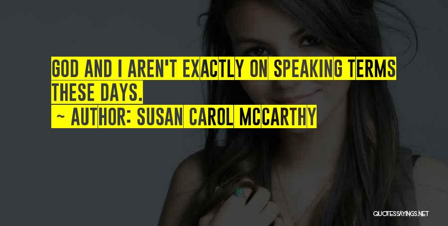 Susan Carol McCarthy Quotes: God And I Aren't Exactly On Speaking Terms These Days.
