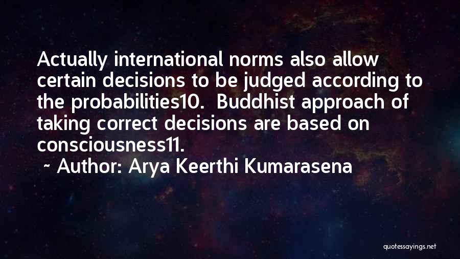 Arya Keerthi Kumarasena Quotes: Actually International Norms Also Allow Certain Decisions To Be Judged According To The Probabilities10. Buddhist Approach Of Taking Correct Decisions