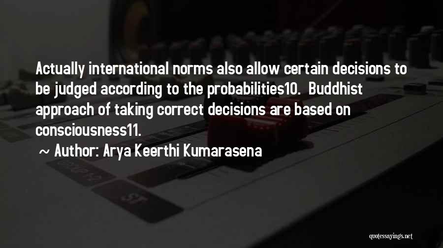 Arya Keerthi Kumarasena Quotes: Actually International Norms Also Allow Certain Decisions To Be Judged According To The Probabilities10. Buddhist Approach Of Taking Correct Decisions