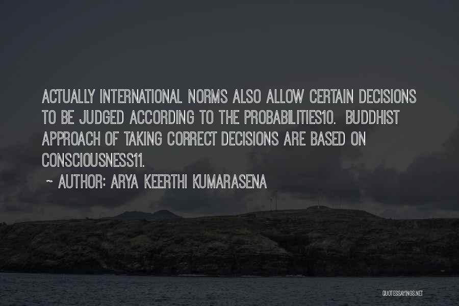 Arya Keerthi Kumarasena Quotes: Actually International Norms Also Allow Certain Decisions To Be Judged According To The Probabilities10. Buddhist Approach Of Taking Correct Decisions