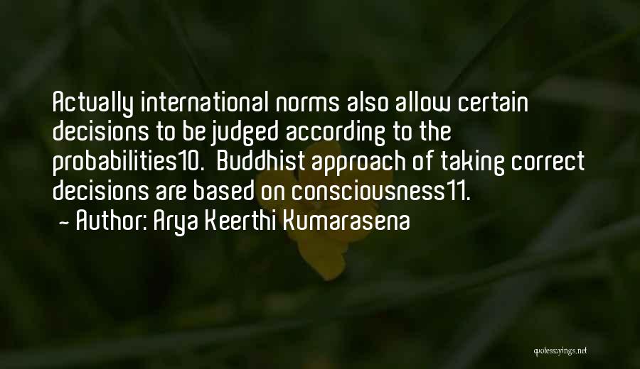 Arya Keerthi Kumarasena Quotes: Actually International Norms Also Allow Certain Decisions To Be Judged According To The Probabilities10. Buddhist Approach Of Taking Correct Decisions