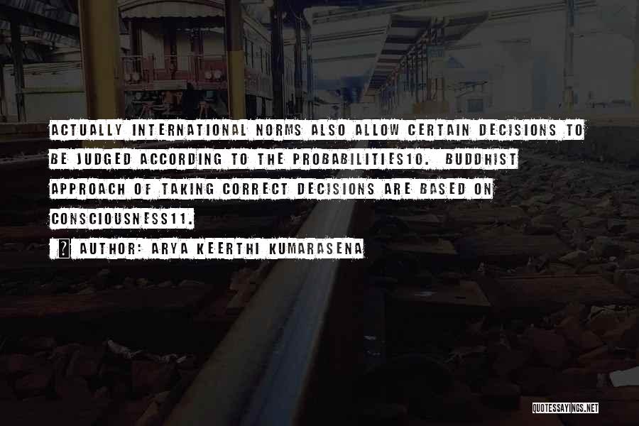 Arya Keerthi Kumarasena Quotes: Actually International Norms Also Allow Certain Decisions To Be Judged According To The Probabilities10. Buddhist Approach Of Taking Correct Decisions