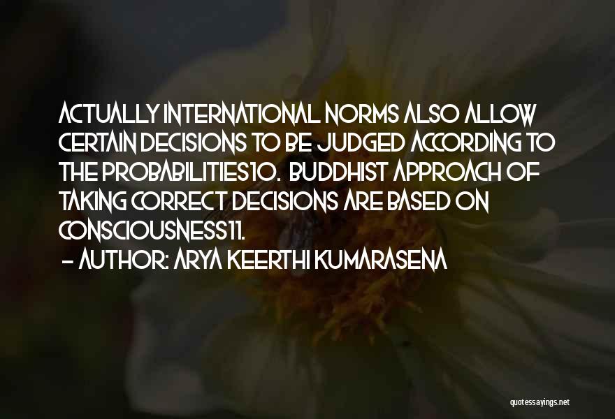 Arya Keerthi Kumarasena Quotes: Actually International Norms Also Allow Certain Decisions To Be Judged According To The Probabilities10. Buddhist Approach Of Taking Correct Decisions