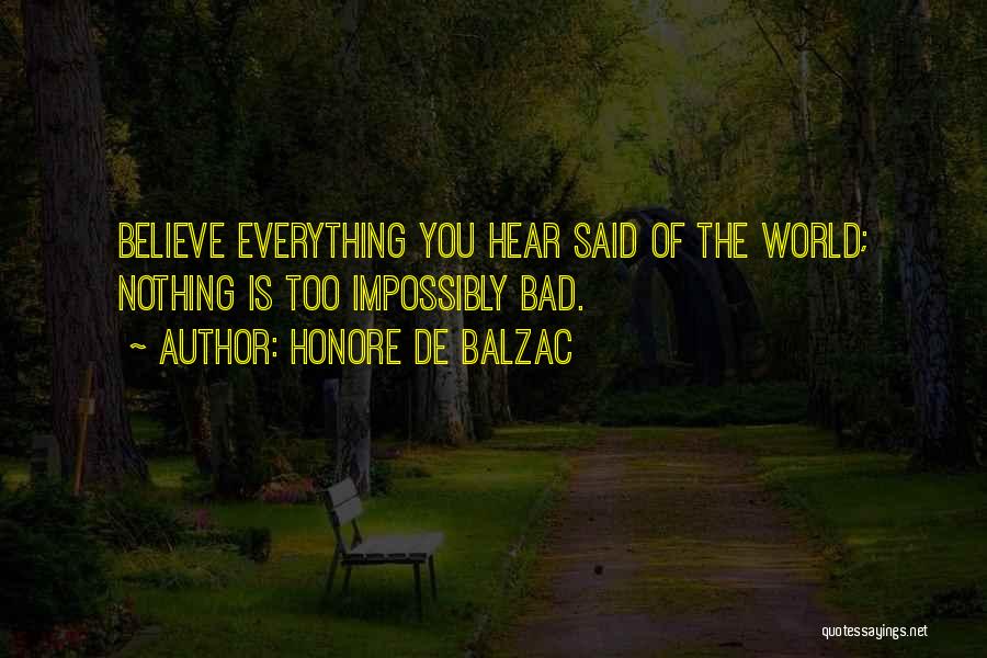 Honore De Balzac Quotes: Believe Everything You Hear Said Of The World; Nothing Is Too Impossibly Bad.