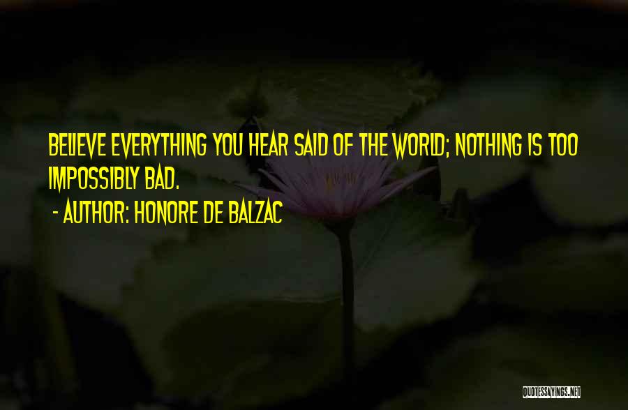 Honore De Balzac Quotes: Believe Everything You Hear Said Of The World; Nothing Is Too Impossibly Bad.