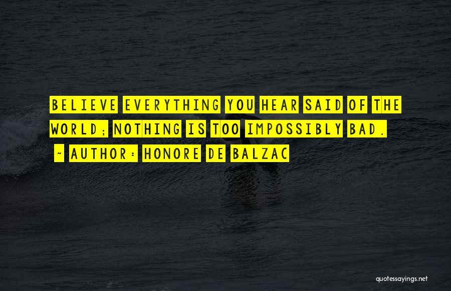 Honore De Balzac Quotes: Believe Everything You Hear Said Of The World; Nothing Is Too Impossibly Bad.