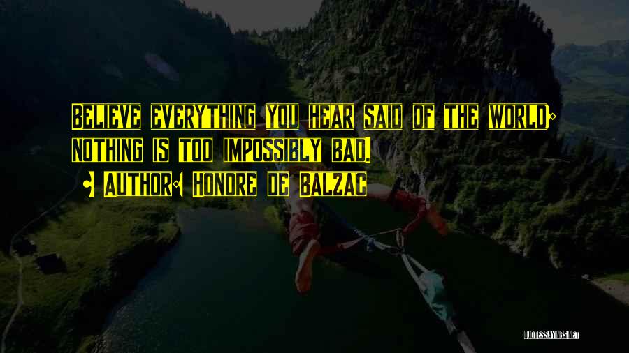 Honore De Balzac Quotes: Believe Everything You Hear Said Of The World; Nothing Is Too Impossibly Bad.