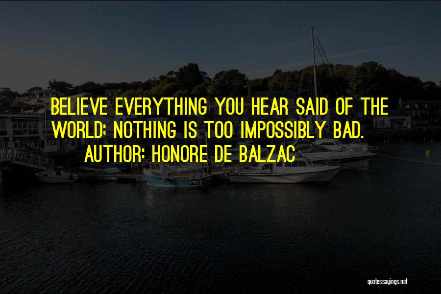 Honore De Balzac Quotes: Believe Everything You Hear Said Of The World; Nothing Is Too Impossibly Bad.