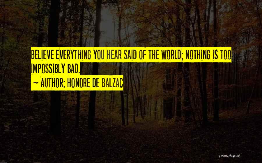 Honore De Balzac Quotes: Believe Everything You Hear Said Of The World; Nothing Is Too Impossibly Bad.