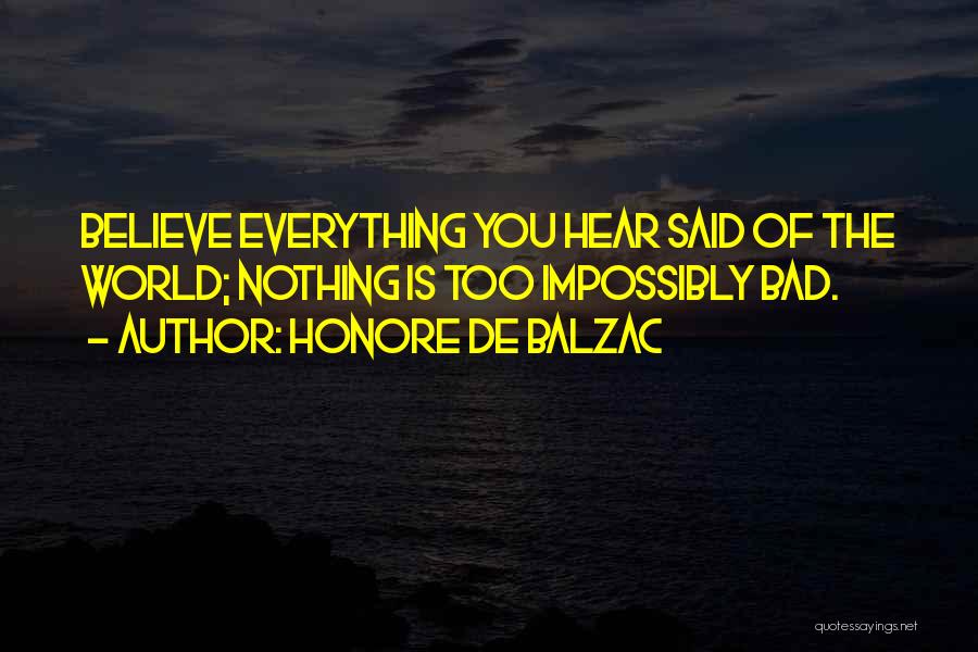 Honore De Balzac Quotes: Believe Everything You Hear Said Of The World; Nothing Is Too Impossibly Bad.