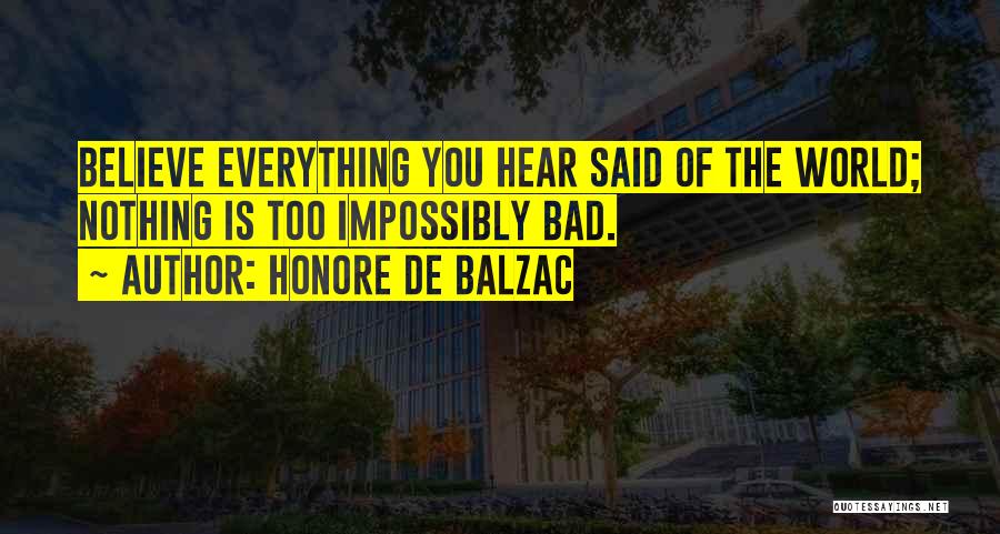 Honore De Balzac Quotes: Believe Everything You Hear Said Of The World; Nothing Is Too Impossibly Bad.
