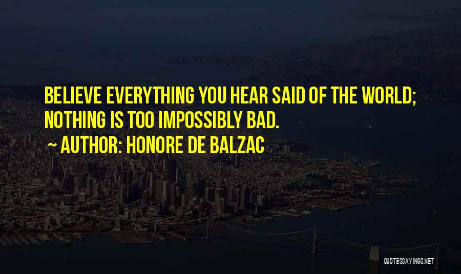 Honore De Balzac Quotes: Believe Everything You Hear Said Of The World; Nothing Is Too Impossibly Bad.