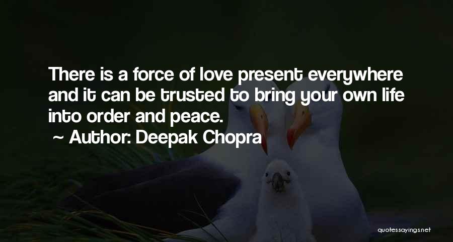 Deepak Chopra Quotes: There Is A Force Of Love Present Everywhere And It Can Be Trusted To Bring Your Own Life Into Order