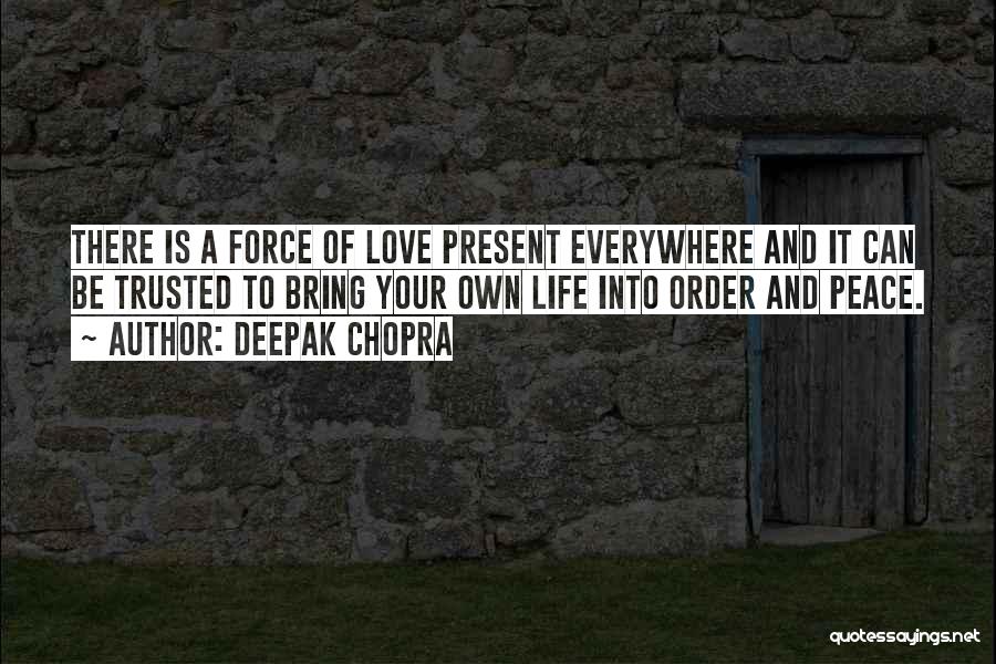 Deepak Chopra Quotes: There Is A Force Of Love Present Everywhere And It Can Be Trusted To Bring Your Own Life Into Order