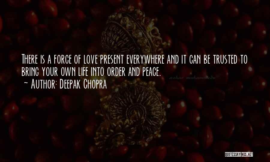Deepak Chopra Quotes: There Is A Force Of Love Present Everywhere And It Can Be Trusted To Bring Your Own Life Into Order