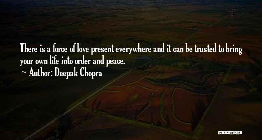 Deepak Chopra Quotes: There Is A Force Of Love Present Everywhere And It Can Be Trusted To Bring Your Own Life Into Order