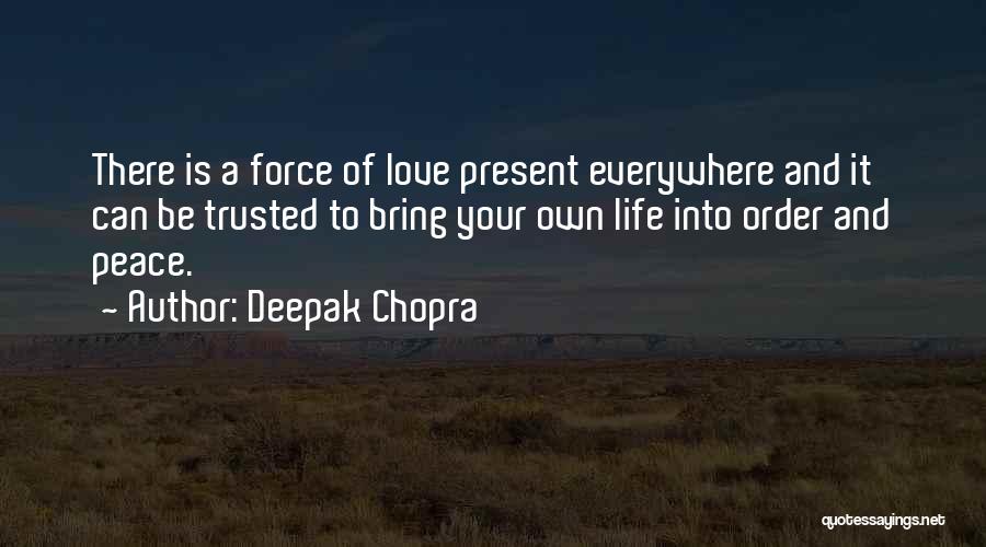 Deepak Chopra Quotes: There Is A Force Of Love Present Everywhere And It Can Be Trusted To Bring Your Own Life Into Order