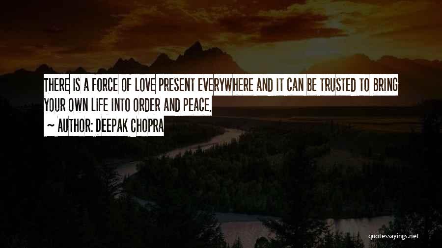 Deepak Chopra Quotes: There Is A Force Of Love Present Everywhere And It Can Be Trusted To Bring Your Own Life Into Order