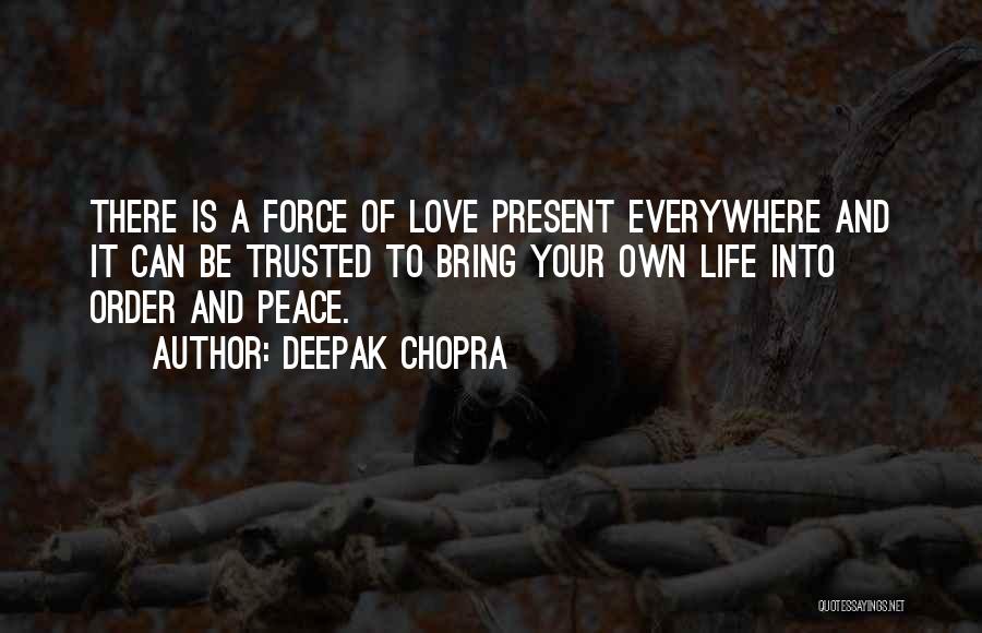 Deepak Chopra Quotes: There Is A Force Of Love Present Everywhere And It Can Be Trusted To Bring Your Own Life Into Order