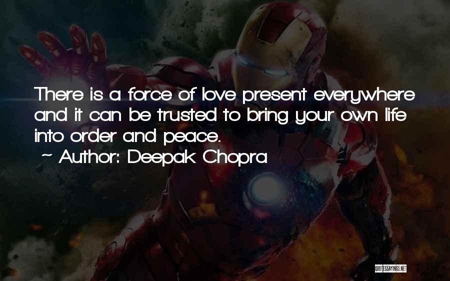 Deepak Chopra Quotes: There Is A Force Of Love Present Everywhere And It Can Be Trusted To Bring Your Own Life Into Order