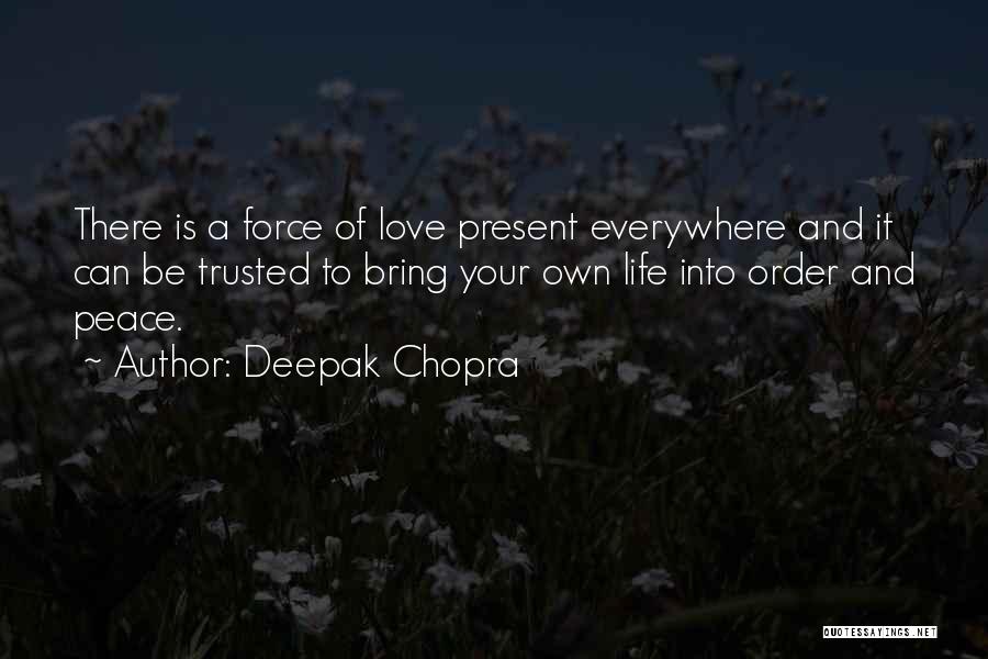 Deepak Chopra Quotes: There Is A Force Of Love Present Everywhere And It Can Be Trusted To Bring Your Own Life Into Order