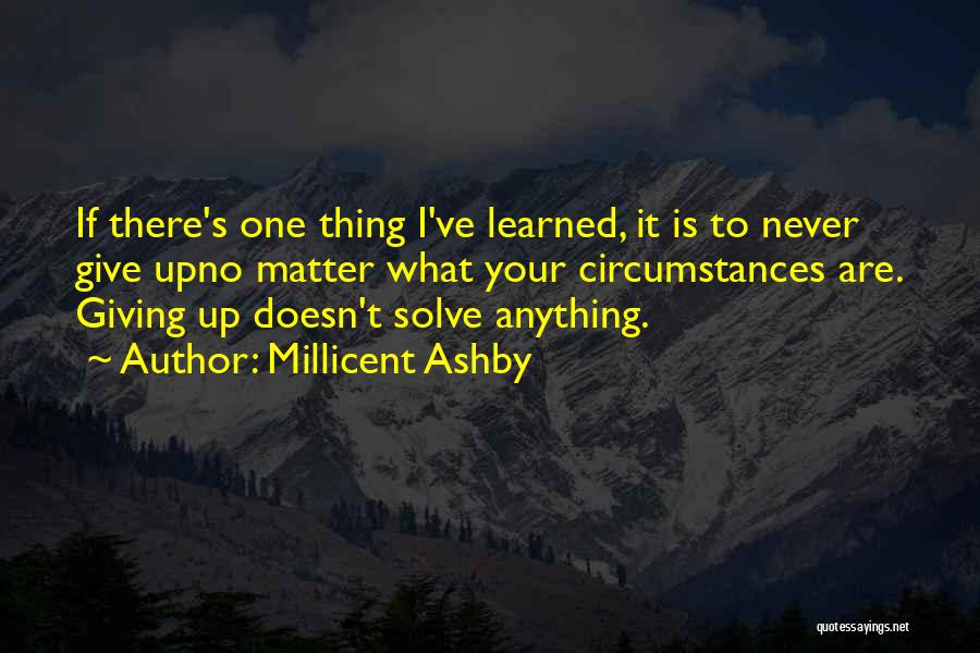 Millicent Ashby Quotes: If There's One Thing I've Learned, It Is To Never Give Upno Matter What Your Circumstances Are. Giving Up Doesn't