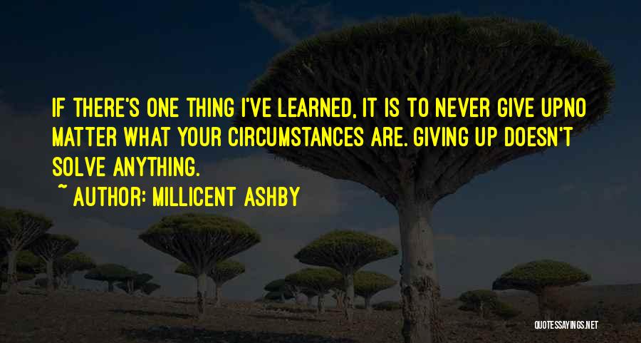 Millicent Ashby Quotes: If There's One Thing I've Learned, It Is To Never Give Upno Matter What Your Circumstances Are. Giving Up Doesn't