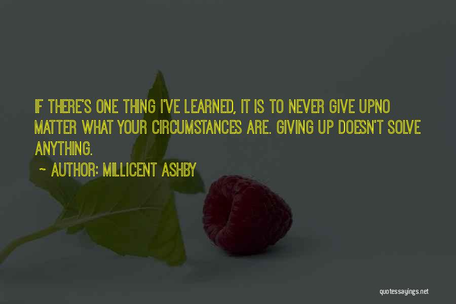 Millicent Ashby Quotes: If There's One Thing I've Learned, It Is To Never Give Upno Matter What Your Circumstances Are. Giving Up Doesn't