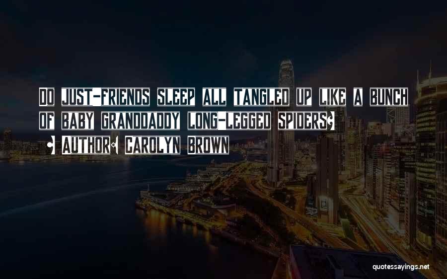 Carolyn Brown Quotes: Do Just-friends Sleep All Tangled Up Like A Bunch Of Baby Granddaddy Long-legged Spiders?